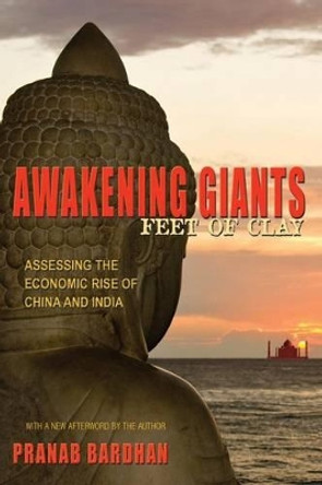 Awakening Giants, Feet of Clay: Assessing the Economic Rise of China and India by Pranab Bardhan 9780691156408