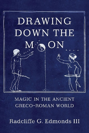 Drawing Down the Moon: Magic in the Ancient Greco-Roman World by III Radcliffe G. G. Edmonds III 9780691156934