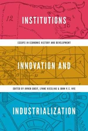 Institutions, Innovation, and Industrialization: Essays in Economic History and Development by Avner Greif 9780691157344