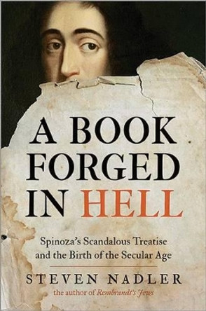 A Book Forged in Hell: Spinoza's Scandalous Treatise and the Birth of the Secular Age by Steven Nadler 9780691160184