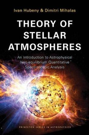 Theory of Stellar Atmospheres: An Introduction to Astrophysical Non-equilibrium Quantitative Spectroscopic Analysis by Ivan Hubeny 9780691163291