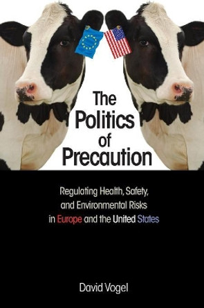 The Politics of Precaution: Regulating Health, Safety, and Environmental Risks in Europe and the United States by David Vogel 9780691163369