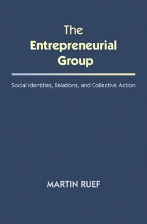 The Entrepreneurial Group: Social Identities, Relations, and Collective Action by Martin Ruef 9780691163949