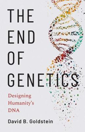 The End of Genetics: Designing Humanity's DNA by David B. Goldstein