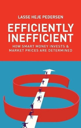 Efficiently Inefficient: How Smart Money Invests and Market Prices Are Determined by Lasse Heje Pedersen 9780691166193