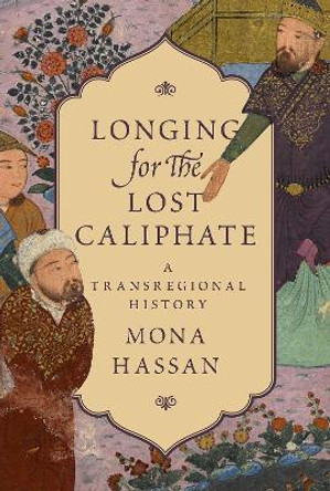 Longing for the Lost Caliphate: A Transregional History by Mona Hassan 9780691166780