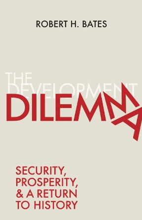 The Development Dilemma: Security, Prosperity, and a Return to History by Robert H. Bates 9780691167350