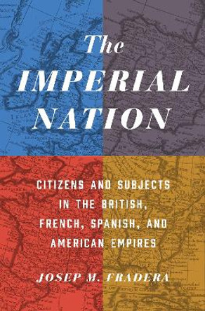 The Imperial Nation: Citizens and Subjects in the British, French, Spanish, and American Empires by Josep Fradera 9780691167459