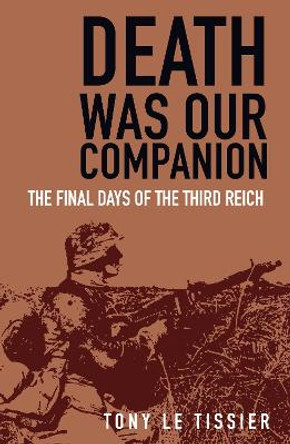 Death Was Our Companion: The Final Days of the Third Reich by Tony Tissier