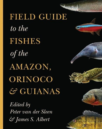 Field Guide to the Fishes of the Amazon, Orinoco, and Guianas by Peter van der Sleen 9780691170749