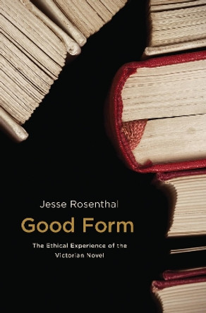 Good Form: The Ethical Experience of the Victorian Novel by Jesse Rosenthal 9780691171708