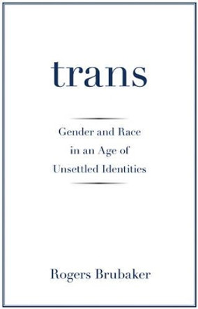 Trans: Gender and Race in an Age of Unsettled Identities by Rogers Brubaker 9780691172354