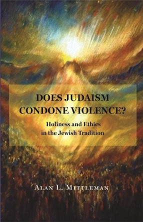 Does Judaism Condone Violence?: Holiness and Ethics in the Jewish Tradition by Alan L. Mittleman 9780691174235