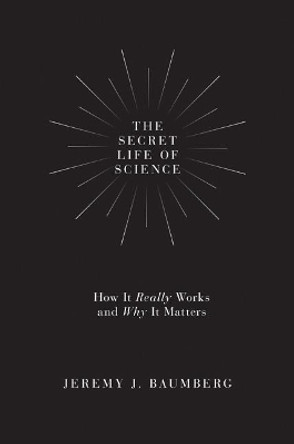 The Secret Life of Science: How It Really Works and Why It Matters by Jeremy J. Baumberg 9780691174358