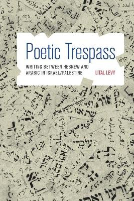 Poetic Trespass: Writing between Hebrew and Arabic in Israel/Palestine by Lital Levy 9780691176093