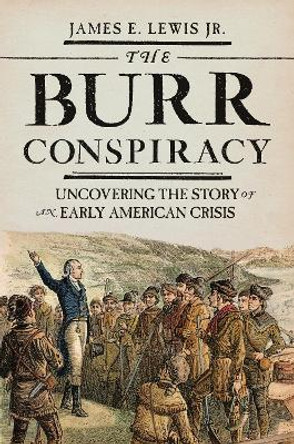 The Burr Conspiracy: Uncovering the Story of an Early American Crisis by James E. Lewis 9780691177168