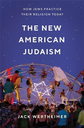 The New American Judaism: How Jews Practice Their Religion Today by Jack Wertheimer 9780691181295