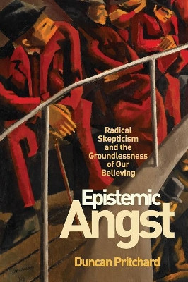 Epistemic Angst: Radical Skepticism and the Groundlessness of Our Believing by Duncan Pritchard 9780691183435