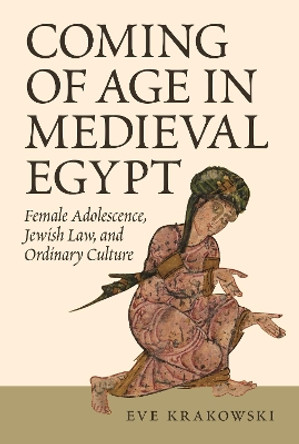 Coming of Age in Medieval Egypt: Female Adolescence, Jewish Law, and Ordinary Culture by Eve Krakowski 9780691191638