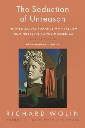 The Seduction of Unreason: The Intellectual Romance with Fascism from Nietzsche to Postmodernism, Second Edition by Richard Wolin 9780691192352