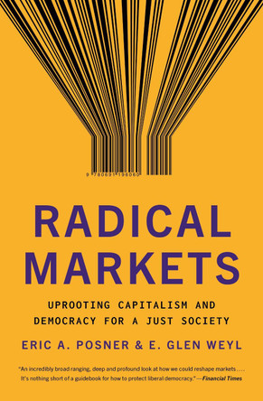 Radical Markets: Uprooting Capitalism and Democracy for a Just Society by Eric A. Posner 9780691196060
