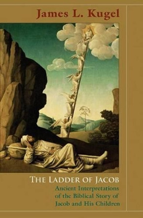 The Ladder of Jacob: Ancient Interpretations of the Biblical Story of Jacob and His Children by James L. Kugel 9780691141237