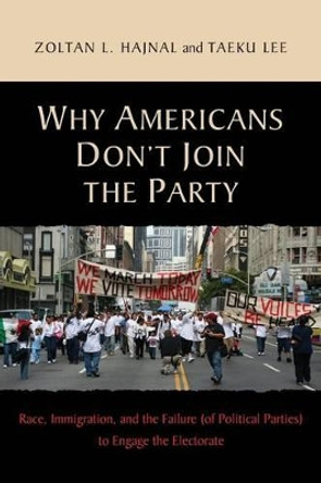 Why Americans Don't Join the Party: Race, Immigration, and the Failure (of Political Parties) to Engage the Electorate by Zoltan L. Hajnal 9780691148793