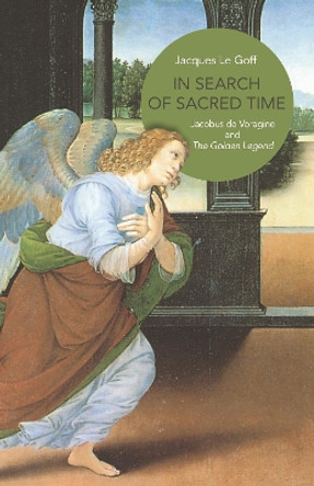 In Search of Sacred Time: Jacobus de Voragine and The Golden Legend by Jacques Le Goff 9780691204543