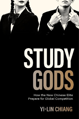 Study Gods: How the New Chinese Elite Prepare for Global Competition by Yi-Lin Chiang 9780691210490