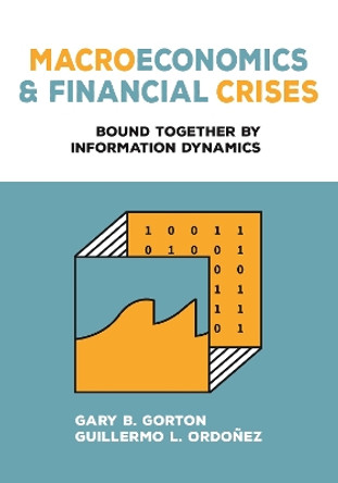 Macroeconomics and Financial Crises: Bound Together by Information Dynamics by Gary B. Gorton 9780691227016