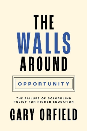 The Walls around Opportunity: The Failure of Colorblind Policy for Higher Education by Gary Orfield 9780691227412