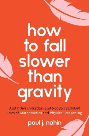 How to Fall Slower Than Gravity: And Other Everyday (and Not So Everyday) Uses of Mathematics and Physical Reasoning by Paul J. Nahin 9780691229171
