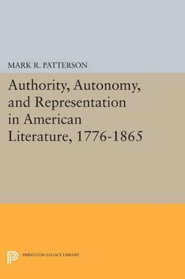 Authority, Autonomy, and Representation in American Literature, 1776-1865 by Mark R. Patterson 9780691601854