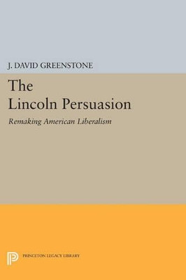 The Lincoln Persuasion: Remaking American Liberalism by J.David Greenstone 9780691602486