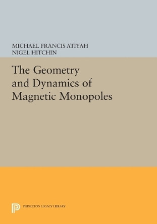 The Geometry and Dynamics of Magnetic Monopoles by Michael Francis Atiyah 9780691604114