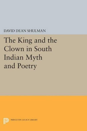 The King and the Clown in South Indian Myth and Poetry by David Dean Shulman 9780691604633