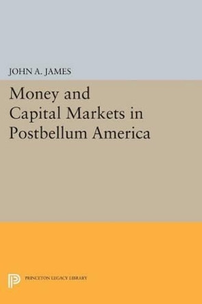 Money and Capital Markets in Postbellum America by John A. James 9780691605494