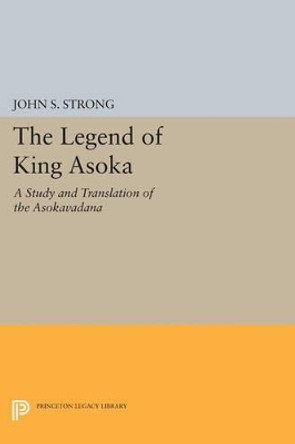 The Legend of King Asoka: A Study and Translation of the Asokavadana by John S. Strong 9780691605074