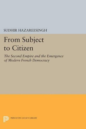From Subject to Citizen: The Second Empire and the Emergence of Modern French Democracy by Sudhir Hazareesingh 9780691606521