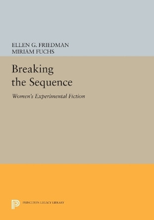 Breaking the Sequence: Women's Experimental Fiction by Ellen G. Friedman 9780691607467