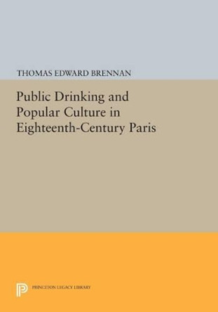 Public Drinking and Popular Culture in Eighteenth-Century Paris by Thomas Edward Brennan 9780691608099