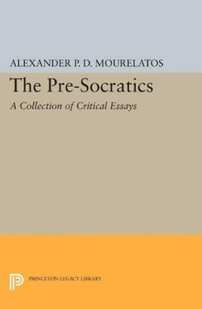 The Pre-Socratics: A Collection of Critical Essays by Alexander P. D. Mourelatos 9780691608273