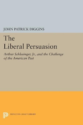 The Liberal Persuasion: Arthur Schlesinger, Jr., and the Challenge of the American Past by John Patrick Diggins 9780691608617