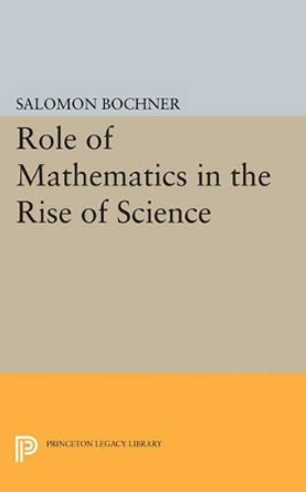 Role of Mathematics in the Rise of Science by Salomon Bochner 9780691614939