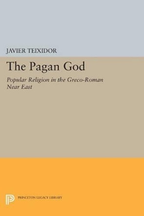 The Pagan God: Popular Religion in the Greco-Roman Near East by Javier Teixidor 9780691616612