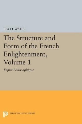 The Structure and Form of the French Enlightenment, Volume 1: Esprit Philosophique by Ira O. Wade 9780691616797