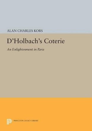 D'Holbach's Coterie: An Enlightenment in Paris by Alan Charles Kors 9780691617244