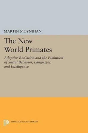 The New World Primates: Adaptive Radiation and the Evolution of Social Behavior, Languages, and Intelligence by Martin Moynihan 9780691617268