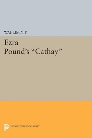 Ezra Pound's Cathay by Wai-Lim Yip 9780691621739