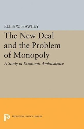 The New Deal and the Problem of Monopoly by Ellis Wayne Hawley 9780691622002